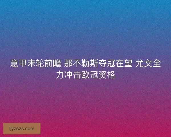 意甲末轮前瞻 那不勒斯夺冠在望 尤文全力冲击欧冠资格