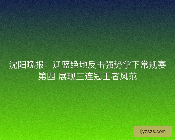 沈阳晚报：辽篮绝地反击强势拿下常规赛第四 展现三连冠王者风范