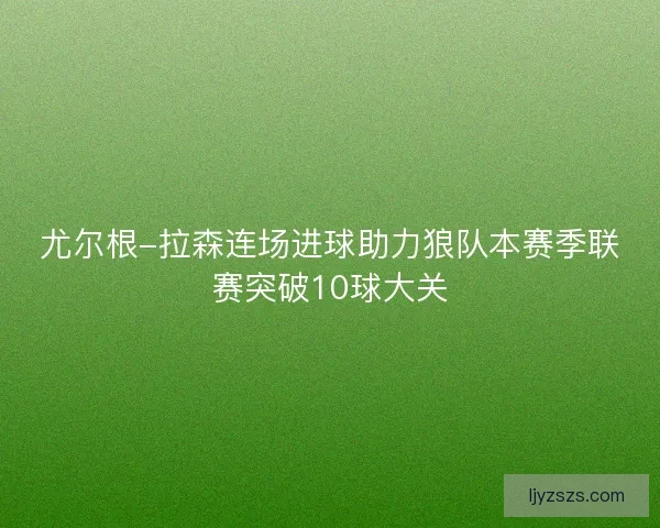 尤尔根-拉森连场进球助力狼队本赛季联赛突破10球大关
