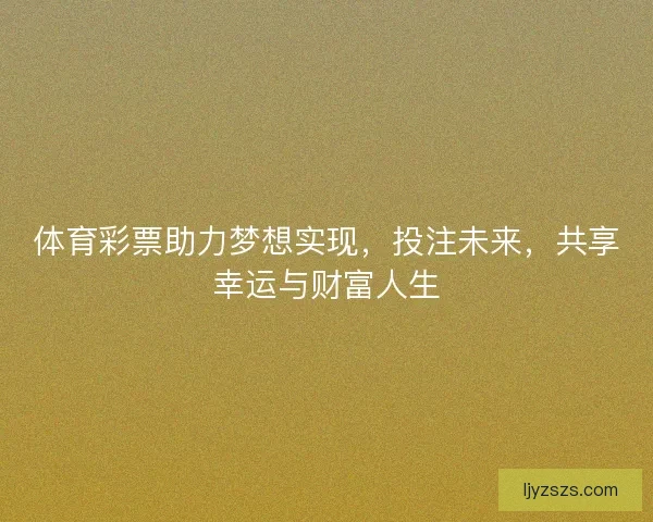 体育彩票助力梦想实现，投注未来，共享幸运与财富人生